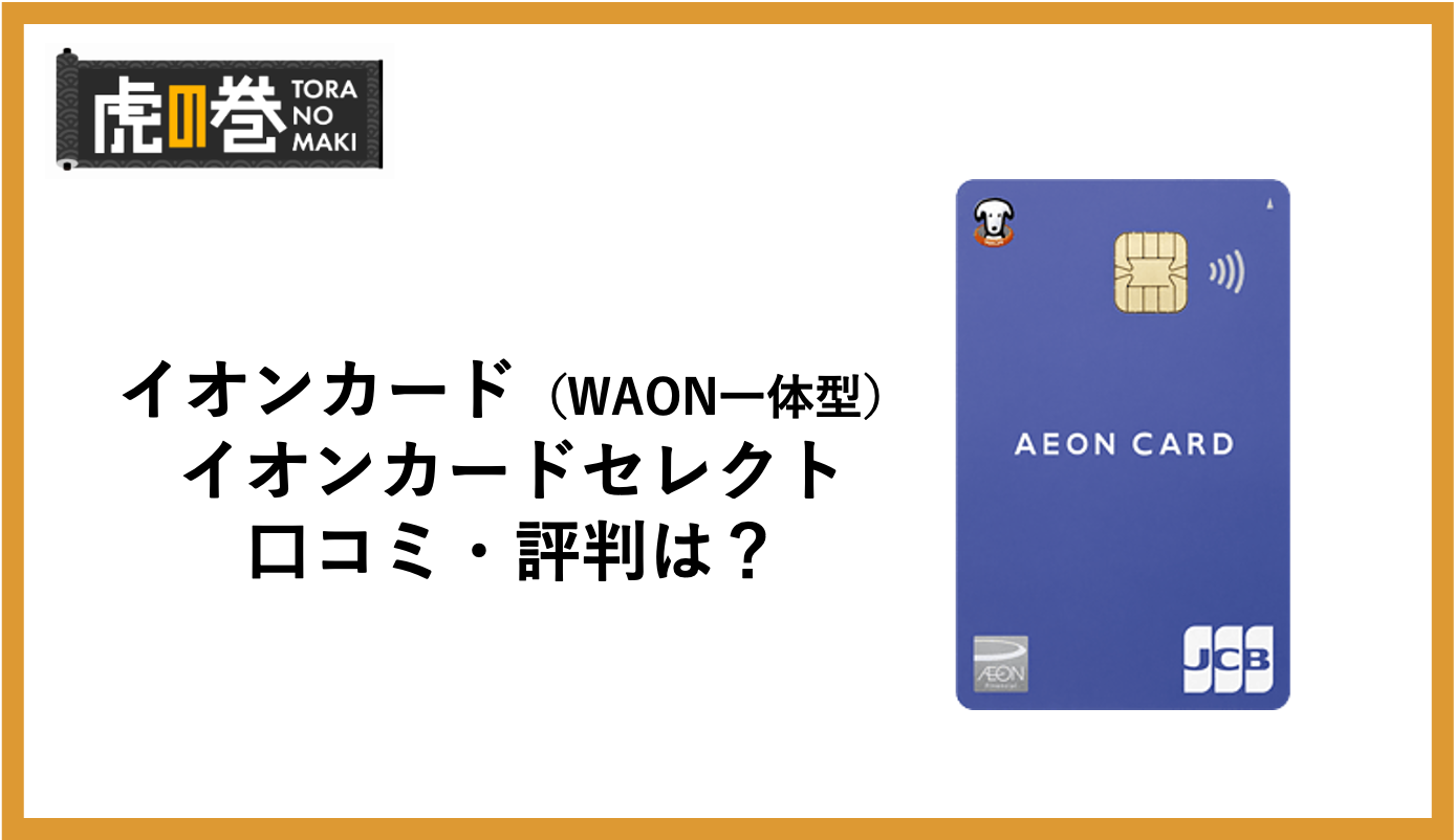 イオンカード（WAON一体型）とイオンカードセレクトの評判・口コミを徹底分析！メリット・デメリットとは？ - 虎の巻（TORANOMAKI）