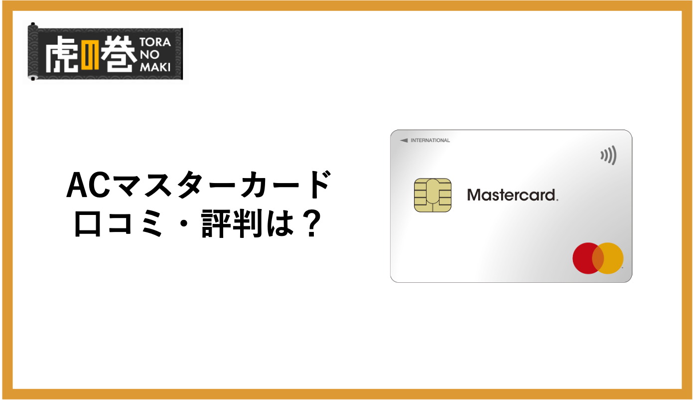ACマスターカードの口コミ・評判！メリットとデメリットを比較 - 虎の巻（TORANOMAKI）
