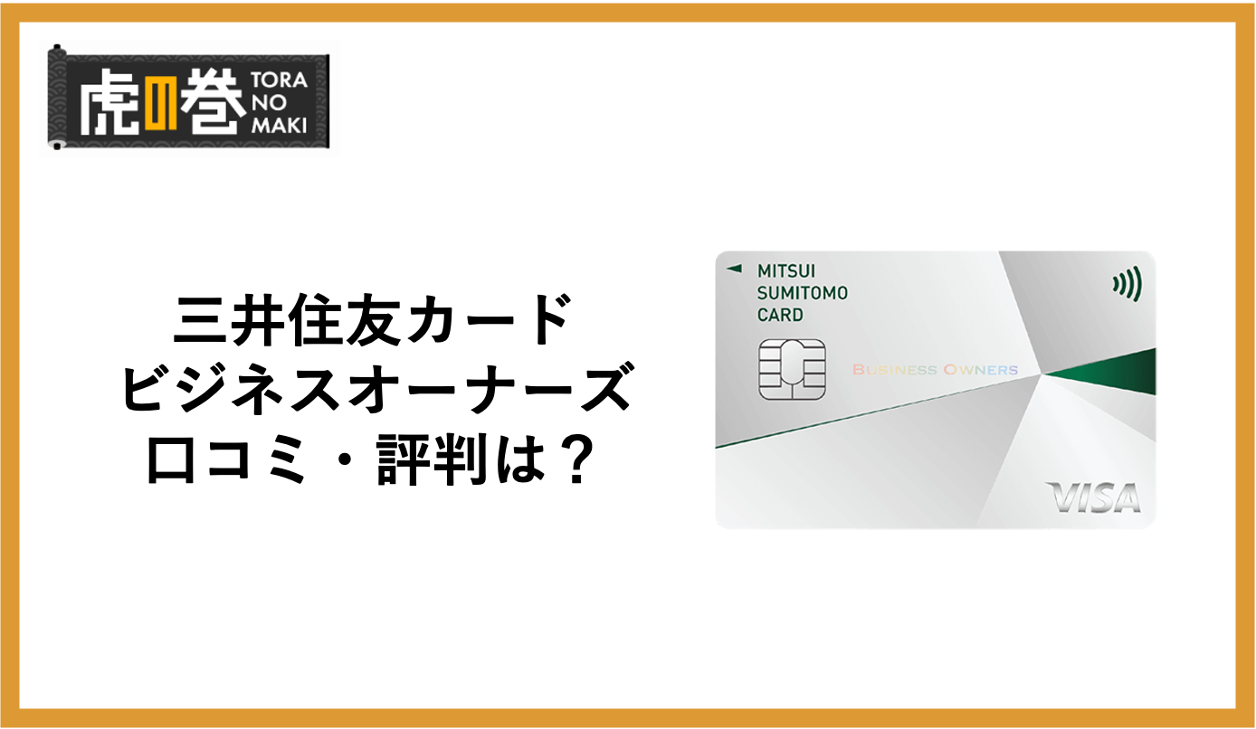 三井住友カード ビジネスオーナーズの評判・口コミを徹底分析！メリット・デメリットとは？ - 虎の巻（TORANOMAKI）